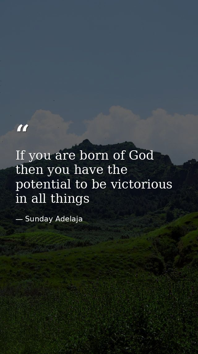 If you are born of God then you have the potential to be victorious in all things — Sunday Adelaja