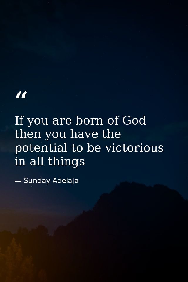 If you are born of God then you have the potential to be victorious in all things — Sunday Adelaja