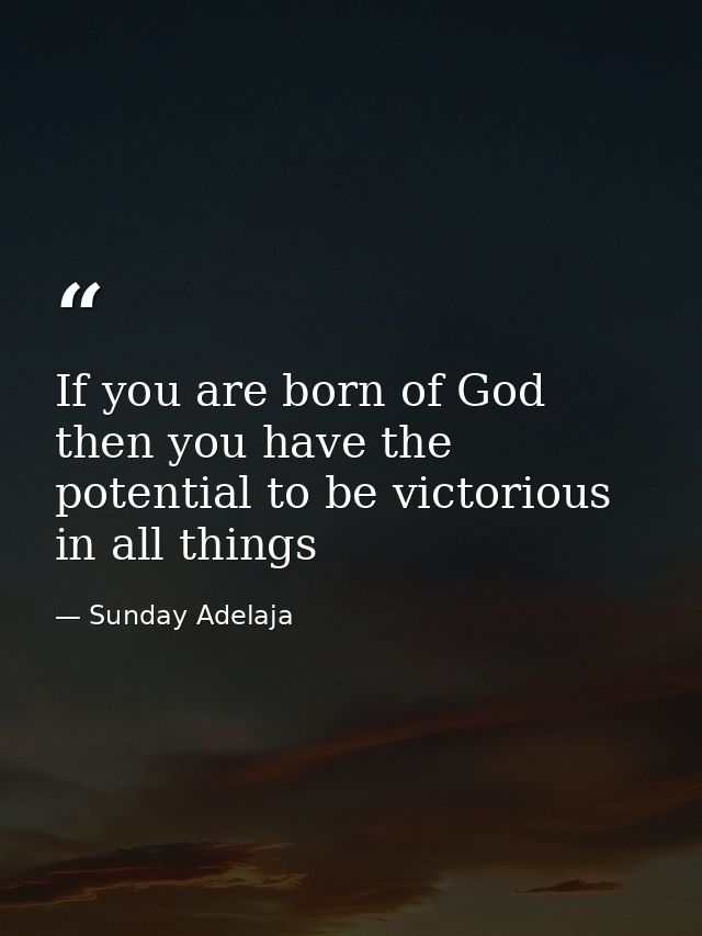 If you are born of God then you have the potential to be victorious in all things — Sunday Adelaja