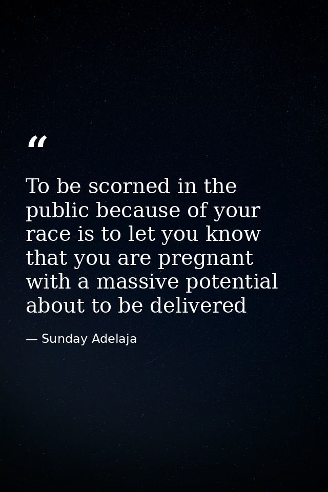 To be scorned in the public because of your race is to let you know that you are pregnant with a massive potential about — Sunday Adelaja