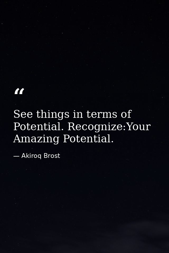 See things in terms of Potential. Recognize:Your Amazing Potential. — Akiroq Brost