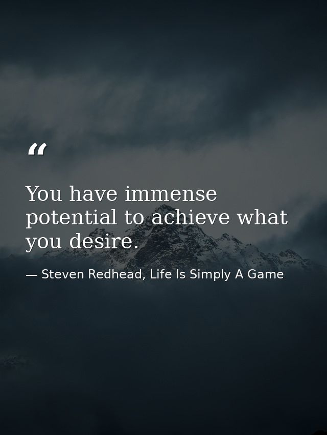 You have immense potential to achieve what you desire. — Steven Redhead, Life Is Simply A Game