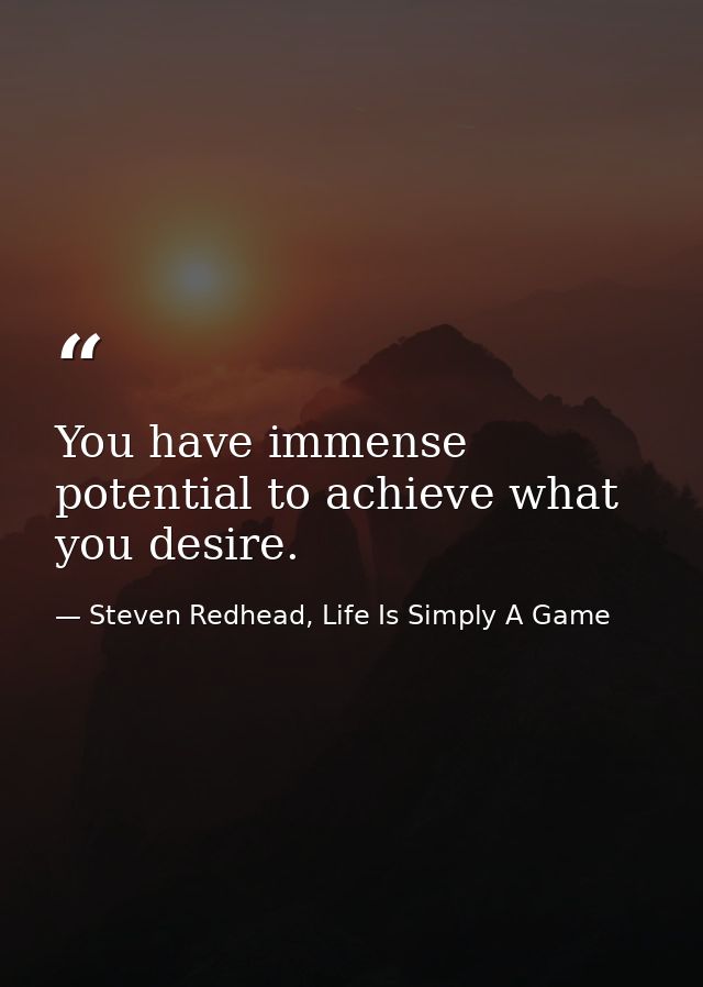 You have immense potential to achieve what you desire. — Steven Redhead, Life Is Simply A Game