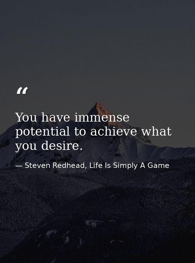 You have immense potential to achieve what you desire. — Steven Redhead, Life Is Simply A Game