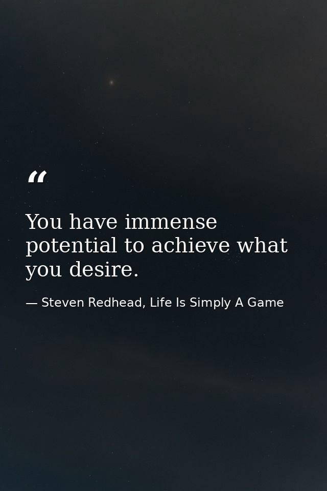 You have immense potential to achieve what you desire. — Steven Redhead, Life Is Simply A Game
