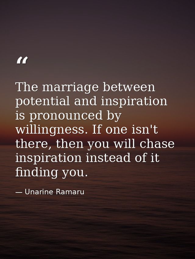 The marriage between potential and inspiration is pronounced by willingness. If one isn't there, then you will chase ins — Unarine Ramaru