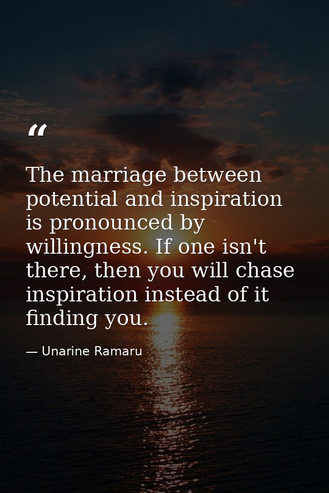 The marriage between potential and inspiration is pronounced by willingness. If one isn't there, then you will chase ins — Unarine Ramaru