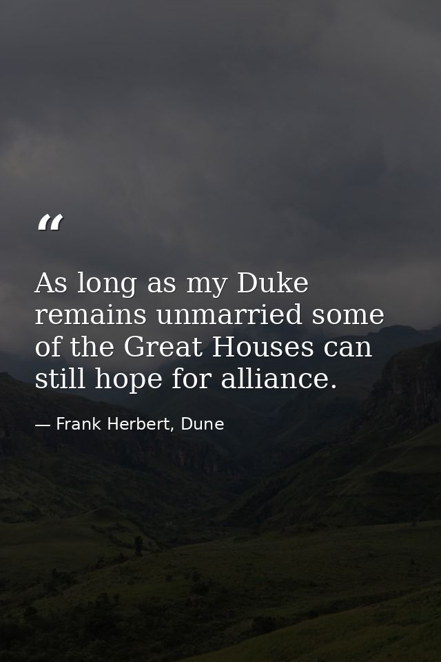 As long as my Duke remains unmarried some of the Great Houses can still hope for alliance. — Frank Herbert, Dune