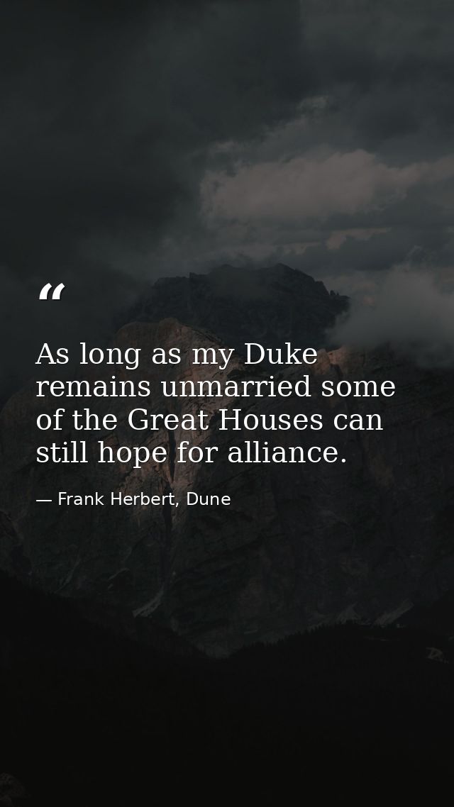 As long as my Duke remains unmarried some of the Great Houses can still hope for alliance. — Frank Herbert, Dune