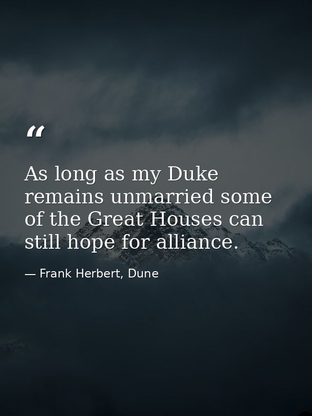 As long as my Duke remains unmarried some of the Great Houses can still hope for alliance. — Frank Herbert, Dune