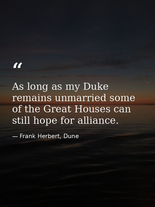 As long as my Duke remains unmarried some of the Great Houses can still hope for alliance. — Frank Herbert, Dune