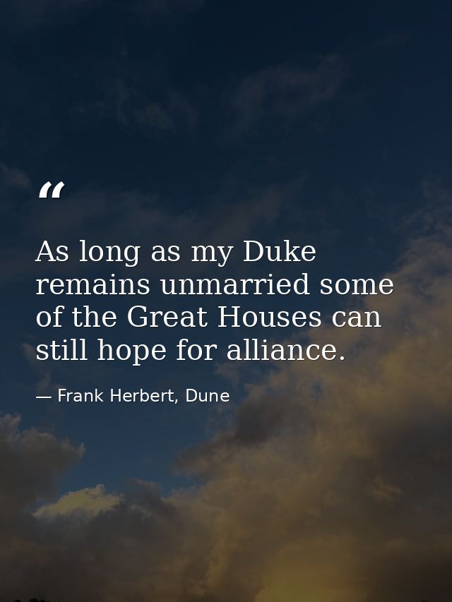 As long as my Duke remains unmarried some of the Great Houses can still hope for alliance. — Frank Herbert, Dune