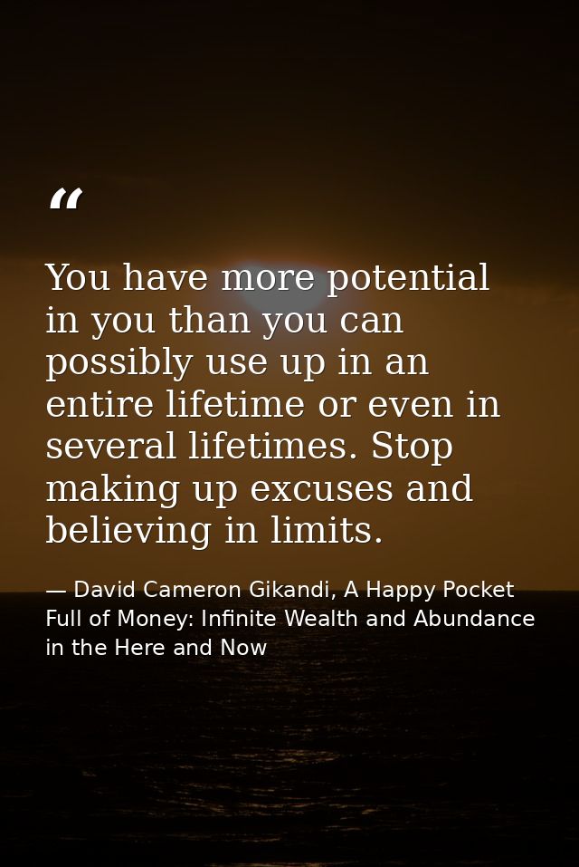 You have more potential in you than you can possibly use up in an entire lifetime or even in several lifetimes. Stop mak — David Cameron Gikandi, A Happy Pocket Full of Money: Infinite Wealth and Abundance in the Here and Now