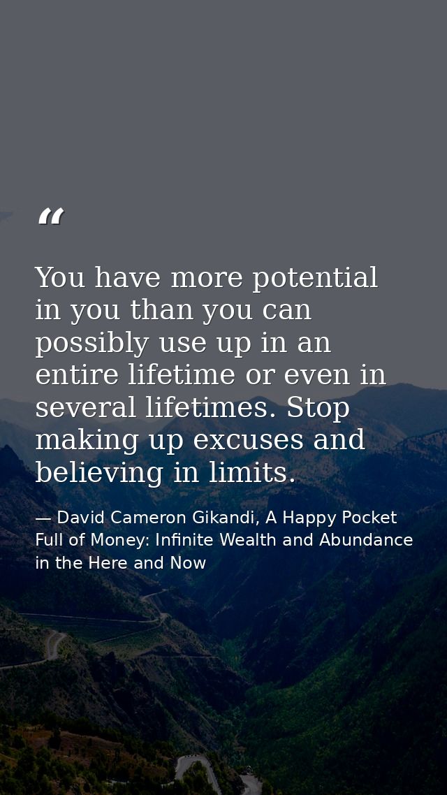 You have more potential in you than you can possibly use up in an entire lifetime or even in several lifetimes. Stop mak — David Cameron Gikandi, A Happy Pocket Full of Money: Infinite Wealth and Abundance in the Here and Now