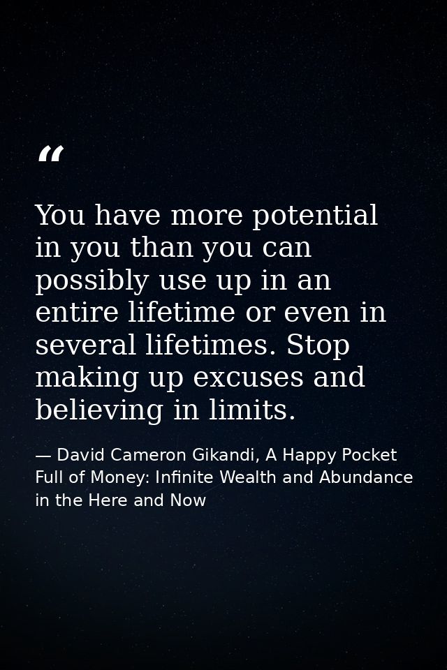 You have more potential in you than you can possibly use up in an entire lifetime or even in several lifetimes. Stop mak — David Cameron Gikandi, A Happy Pocket Full of Money: Infinite Wealth and Abundance in the Here and Now