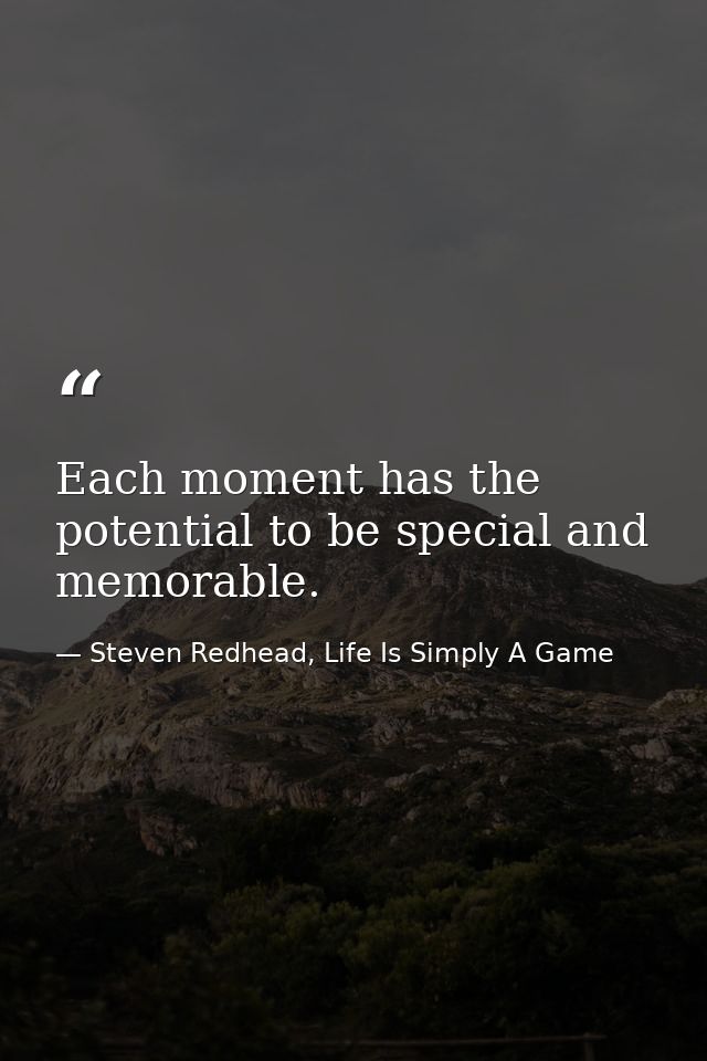 Each moment has the potential to be special and memorable. — Steven Redhead, Life Is Simply A Game