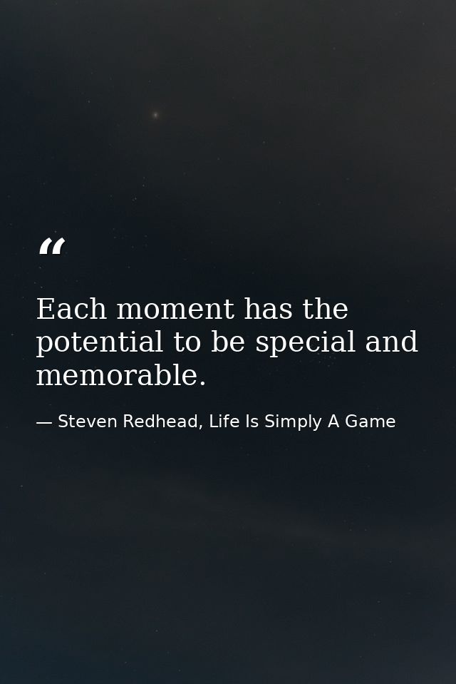 Each moment has the potential to be special and memorable. — Steven Redhead, Life Is Simply A Game