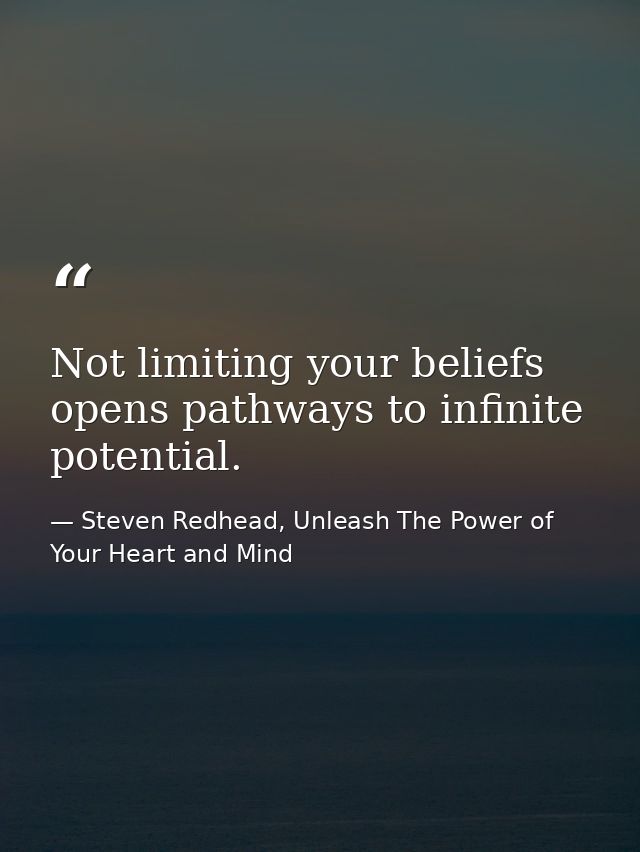 Not limiting your beliefs opens pathways to infinite potential. — Steven Redhead, Unleash The Power of Your Heart and Mind