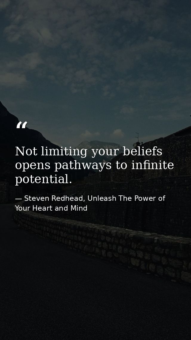 Not limiting your beliefs opens pathways to infinite potential. — Steven Redhead, Unleash The Power of Your Heart and Mind