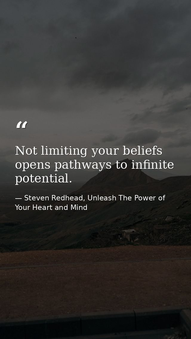 Not limiting your beliefs opens pathways to infinite potential. — Steven Redhead, Unleash The Power of Your Heart and Mind
