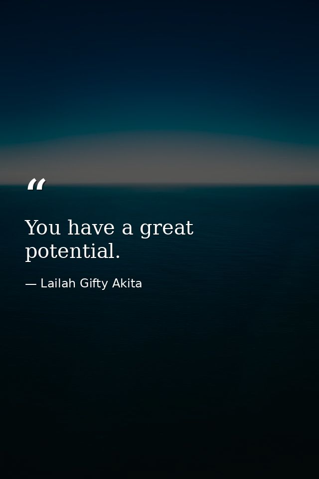 You have a great potential. — Lailah Gifty Akita