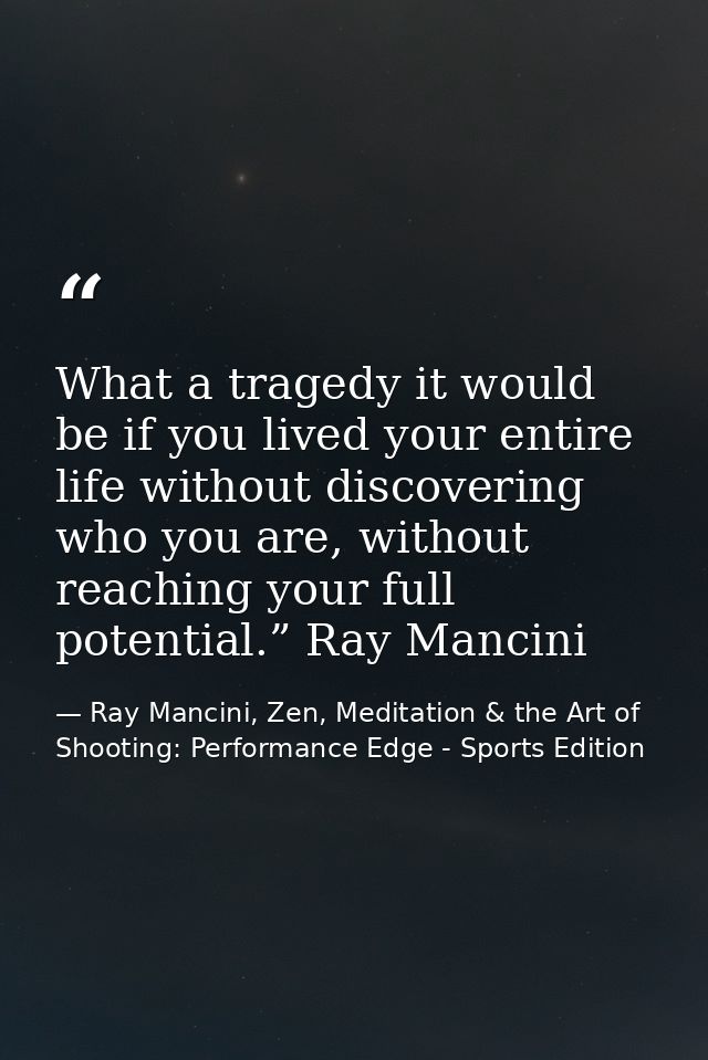 What a tragedy it would be if you lived your entire life without discovering who you are, without reaching your full pot — Ray Mancini, Zen, Meditation & the Art of Shooting: Performance Edge - Sports Edition