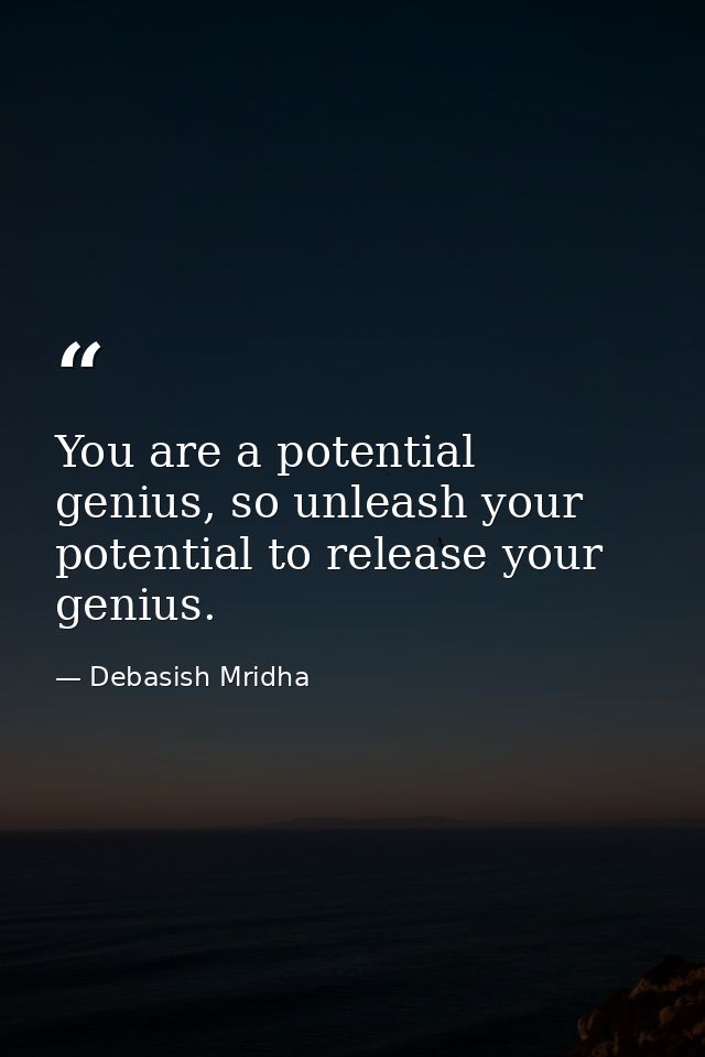 You are a potential genius, so unleash your potential to release your genius. — Debasish Mridha
