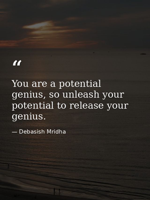You are a potential genius, so unleash your potential to release your genius. — Debasish Mridha