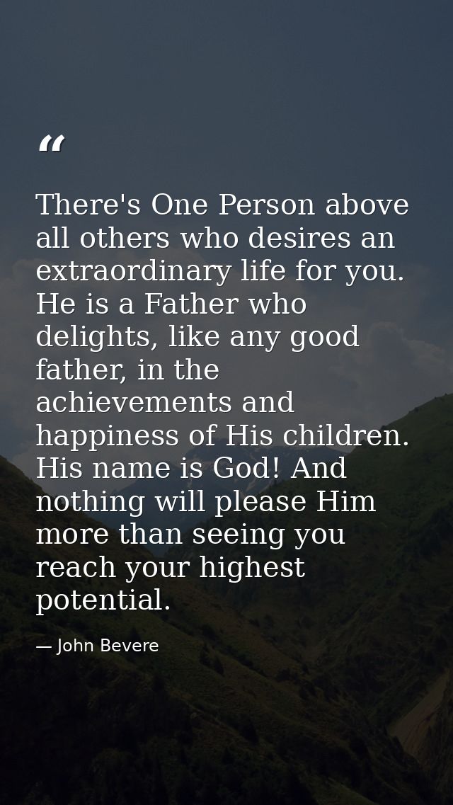 There's One Person above all others who desires an extraordinary life for you. He is a Father who delights, like any goo — John Bevere