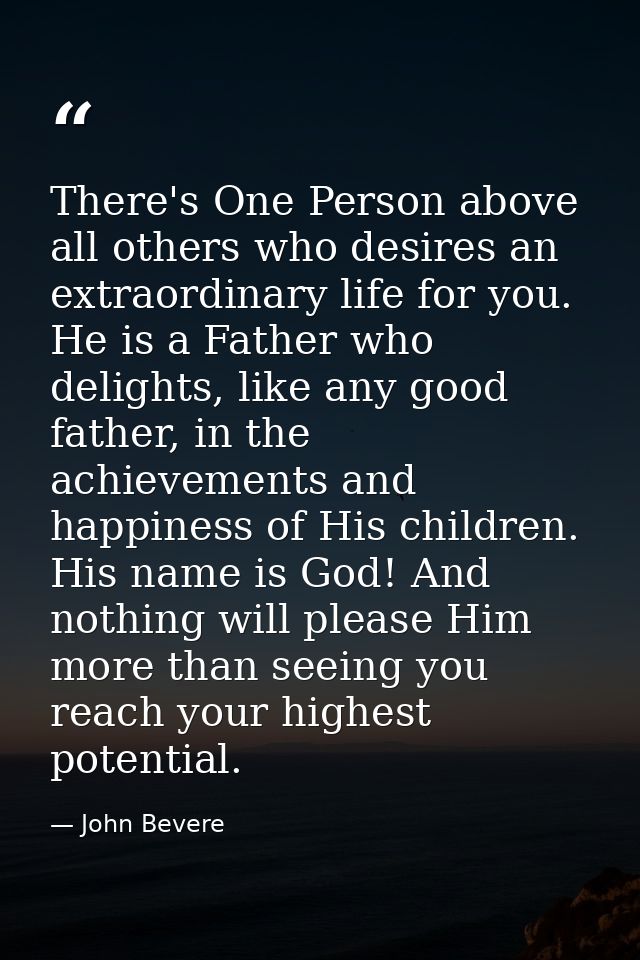 There's One Person above all others who desires an extraordinary life for you. He is a Father who delights, like any goo — John Bevere