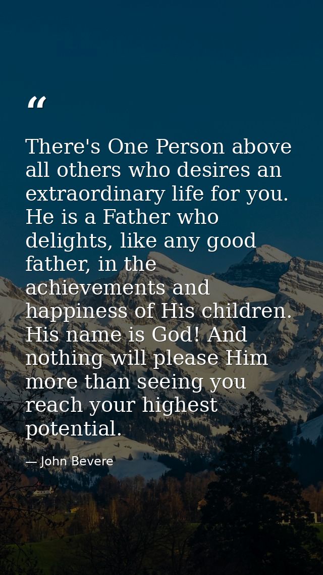 There's One Person above all others who desires an extraordinary life for you. He is a Father who delights, like any goo — John Bevere