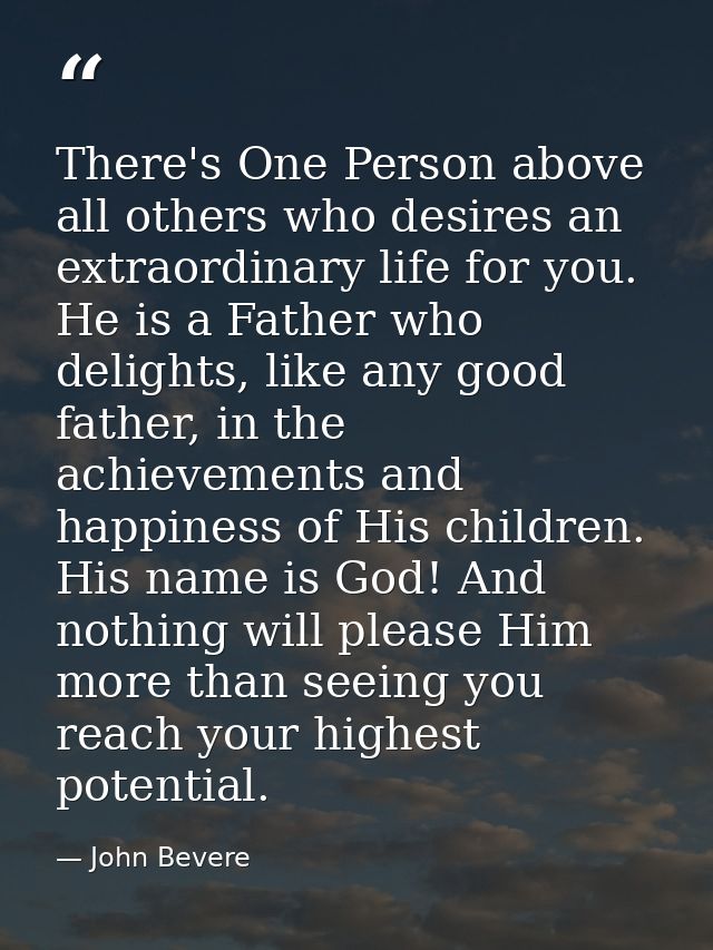 There's One Person above all others who desires an extraordinary life for you. He is a Father who delights, like any goo — John Bevere