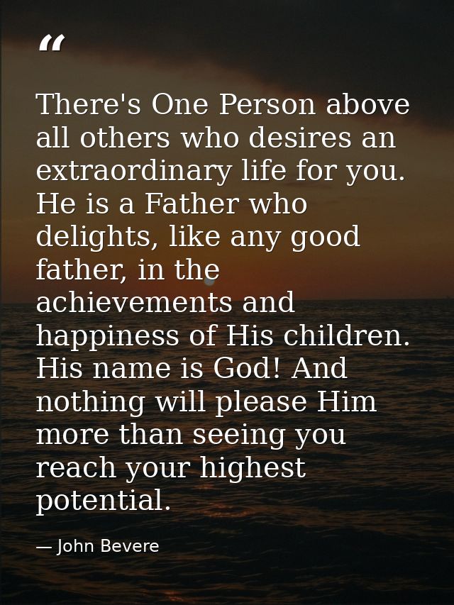 There's One Person above all others who desires an extraordinary life for you. He is a Father who delights, like any goo — John Bevere