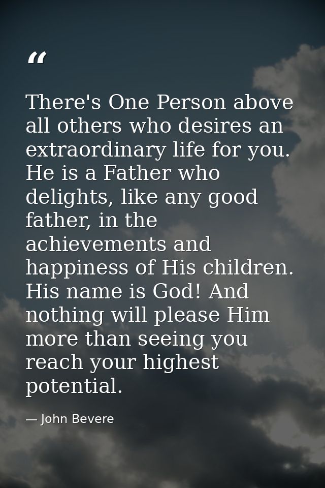 There's One Person above all others who desires an extraordinary life for you. He is a Father who delights, like any goo — John Bevere