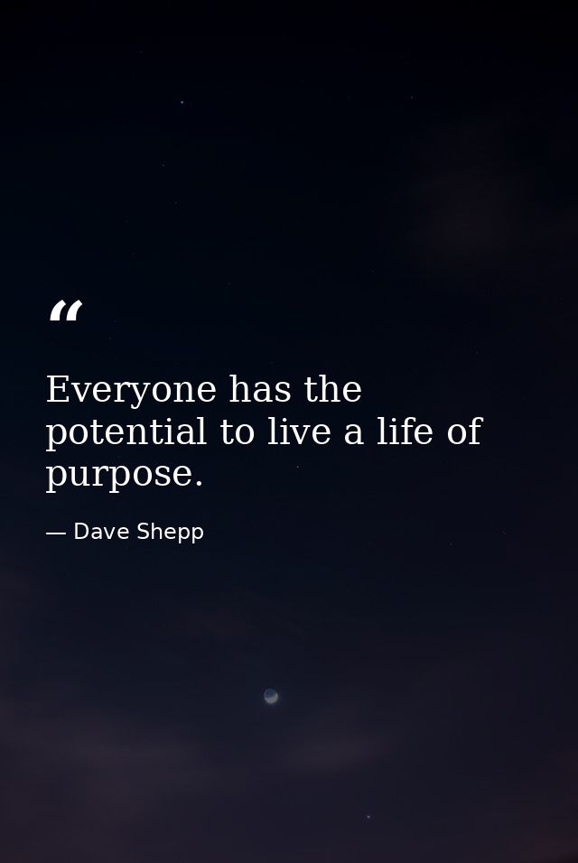 Everyone has the potential to live a life of purpose. — Dave Shepp