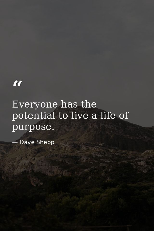 Everyone has the potential to live a life of purpose. — Dave Shepp