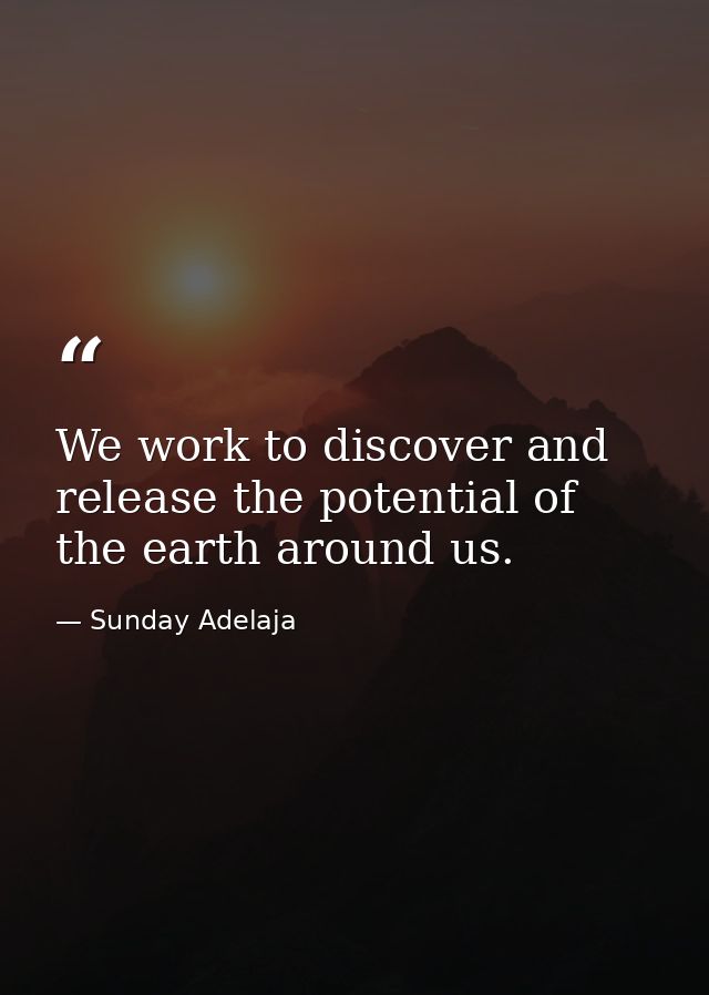 We work to discover and release the potential of the earth around us. — Sunday Adelaja