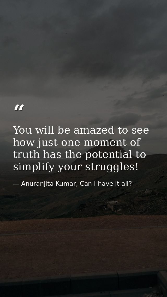 You will be amazed to see how just one moment of truth has the potential to simplify your struggles! — Anuranjita Kumar, Can I have it all?