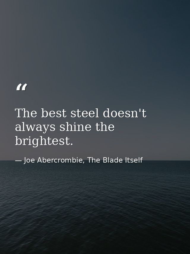 The best steel doesn't always shine the brightest. — Joe Abercrombie, The Blade Itself