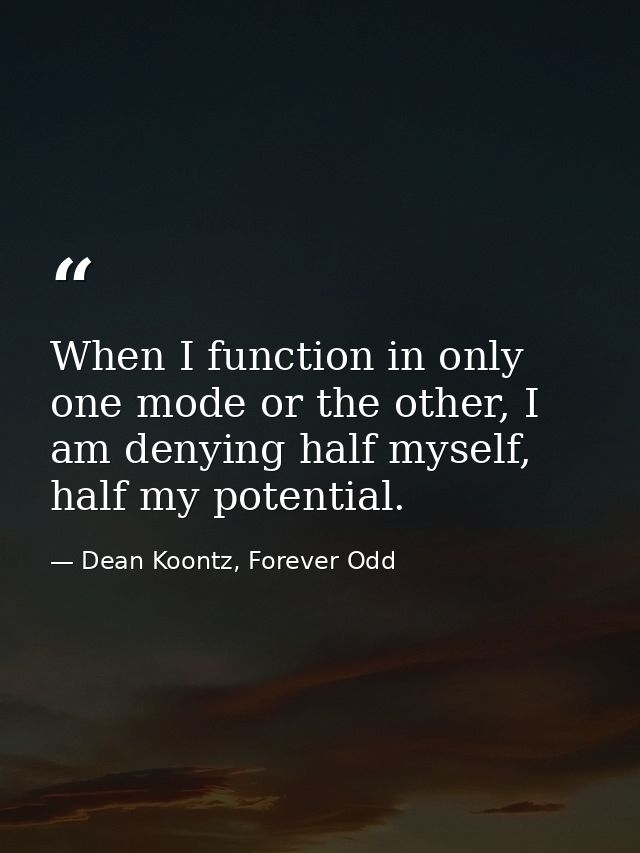 When I function in only one mode or the other, I am denying half myself, half my potential. — Dean Koontz, Forever Odd