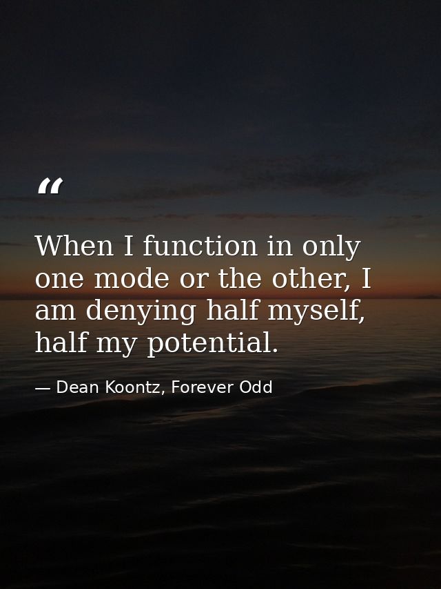 When I function in only one mode or the other, I am denying half myself, half my potential. — Dean Koontz, Forever Odd