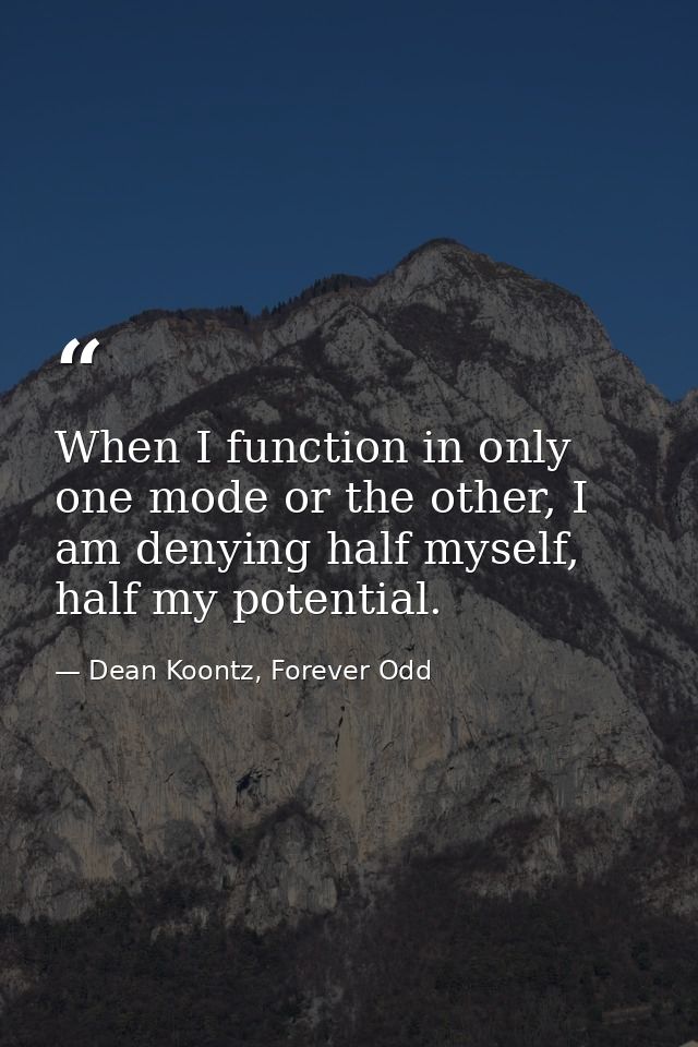 When I function in only one mode or the other, I am denying half myself, half my potential. — Dean Koontz, Forever Odd