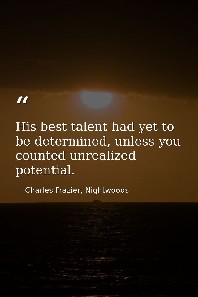 His best talent had yet to be determined, unless you counted unrealized potential. — Charles Frazier, Nightwoods