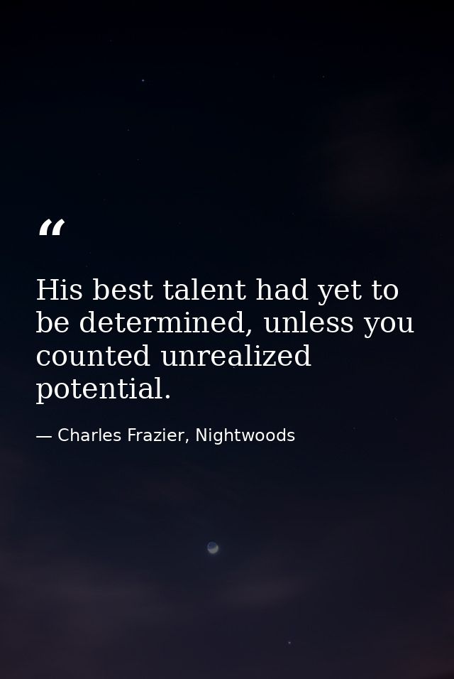 His best talent had yet to be determined, unless you counted unrealized potential. — Charles Frazier, Nightwoods