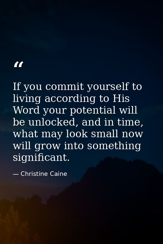 If you commit yourself to living according to His Word your potential will be unlocked, and in time, what may look small — Christine Caine