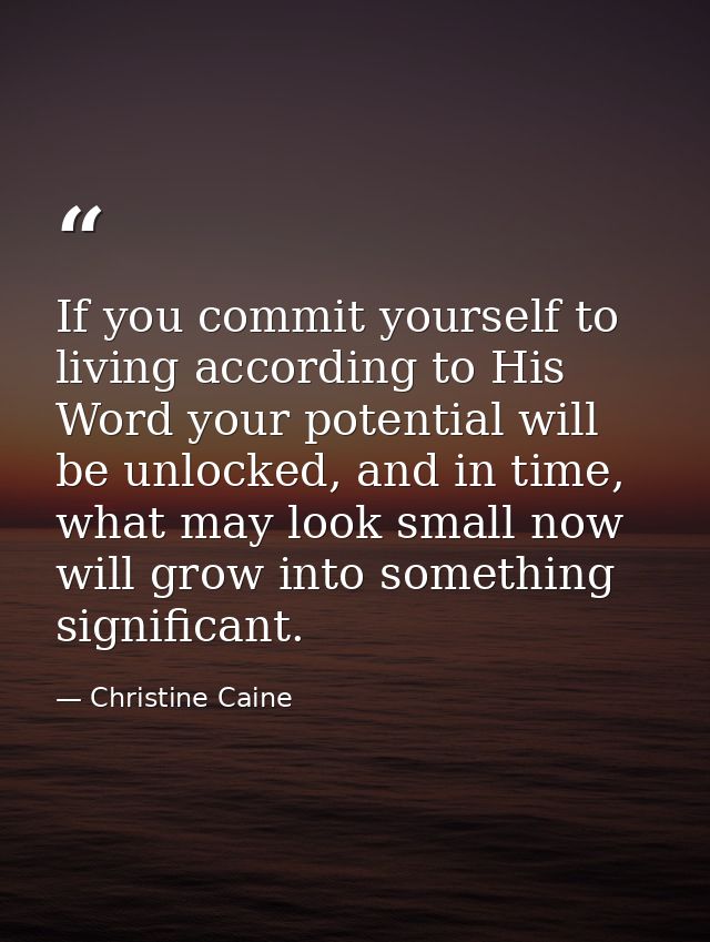 If you commit yourself to living according to His Word your potential will be unlocked, and in time, what may look small — Christine Caine
