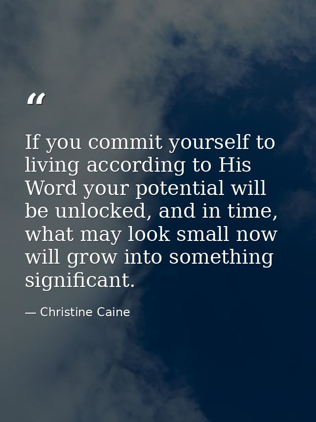 If you commit yourself to living according to His Word your potential will be unlocked, and in time, what may look small — Christine Caine