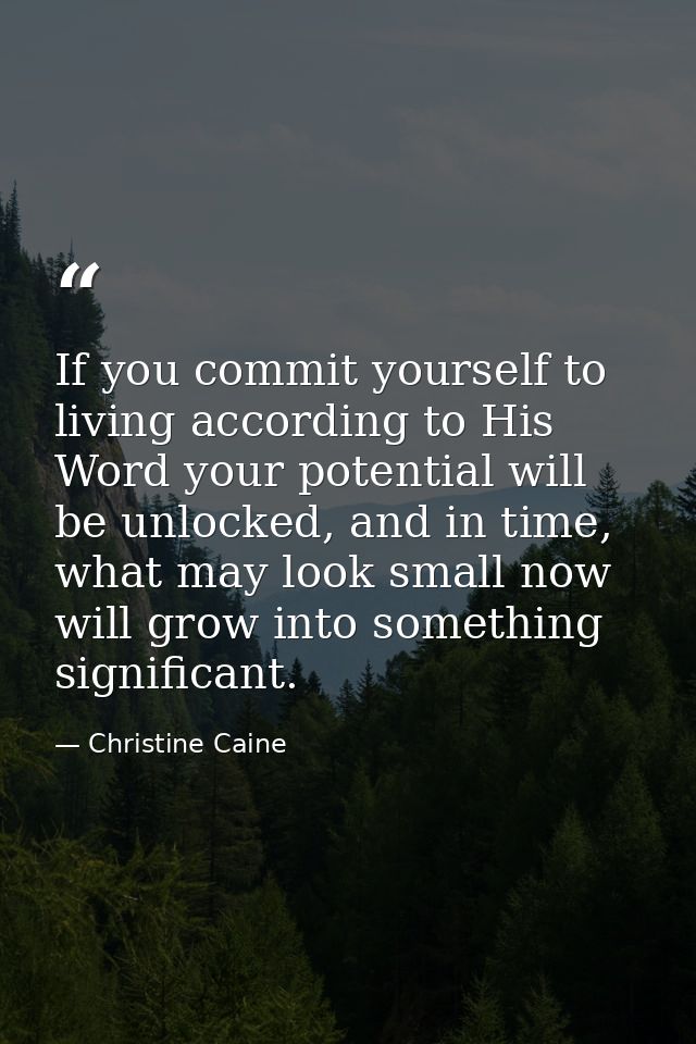If you commit yourself to living according to His Word your potential will be unlocked, and in time, what may look small — Christine Caine