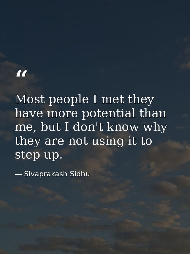 Most people I met they have more potential than me, but I don't know why they are not using it to step up. — Sivaprakash Sidhu