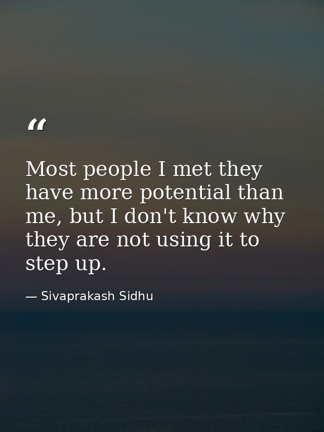 Most people I met they have more potential than me, but I don't know why they are not using it to step up. — Sivaprakash Sidhu
